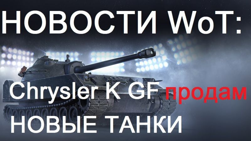 НОВЫЕ ТАНКИ ТТХ. Chrysler K GF в продаже! Основы танкования.